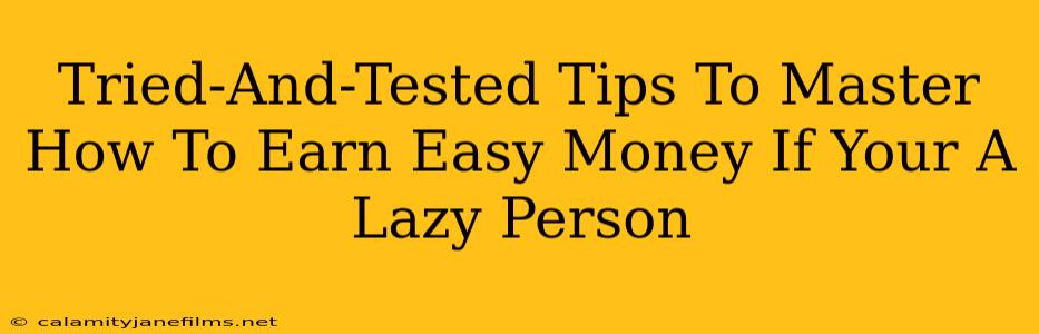 Tried-And-Tested Tips To Master How To Earn Easy Money If Your A Lazy Person