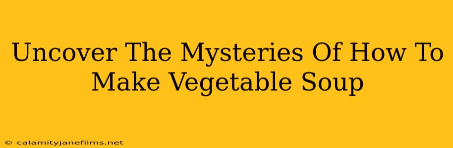 Uncover The Mysteries Of How To Make Vegetable Soup