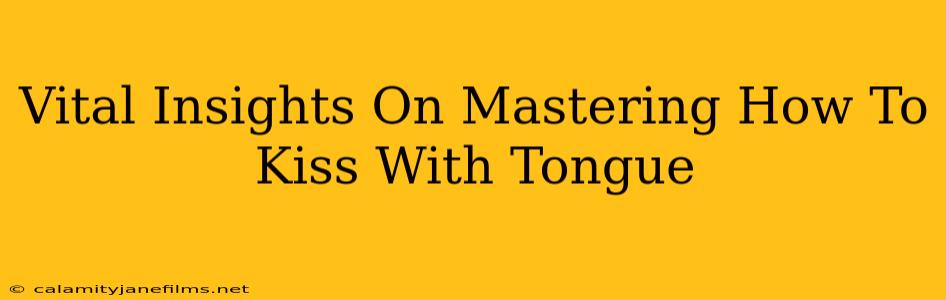 Vital Insights On Mastering How To Kiss With Tongue